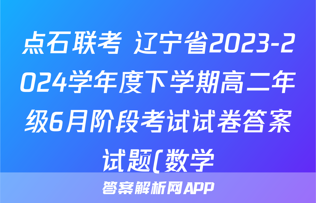 点石联考 辽宁省2023-2024学年度下学期高二年级6月阶段考试试卷答案试题(数学)